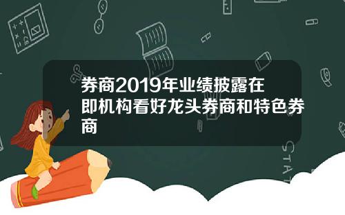 券商2019年业绩披露在即机构看好龙头券商和特色券商