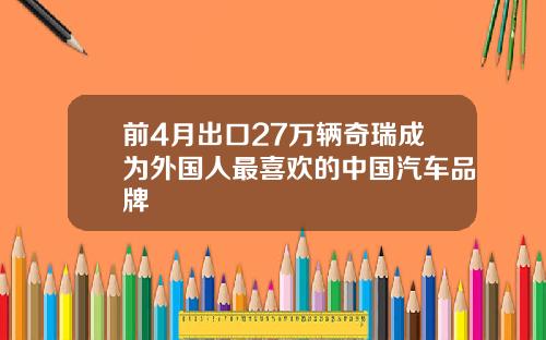 前4月出口27万辆奇瑞成为外国人最喜欢的中国汽车品牌