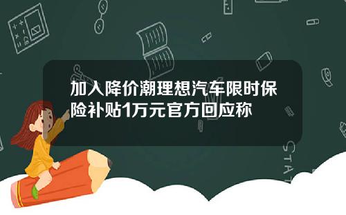 加入降价潮理想汽车限时保险补贴1万元官方回应称