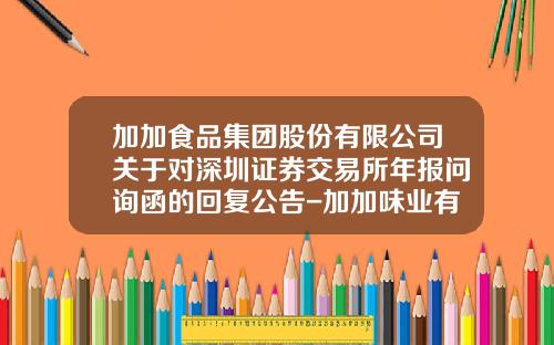 加加食品集团股份有限公司关于对深圳证券交易所年报问询函的回复公告-加加味业有限公司
