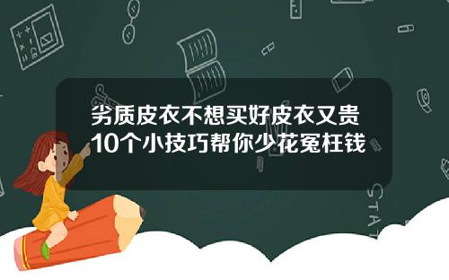 劣质皮衣不想买好皮衣又贵10个小技巧帮你少花冤枉钱
