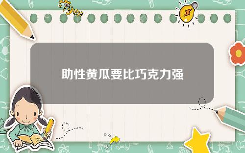 助性黄瓜要比巧克力强