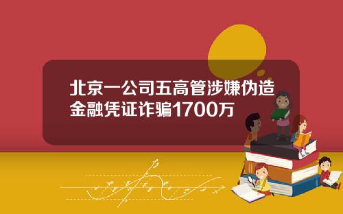 北京一公司五高管涉嫌伪造金融凭证诈骗1700万