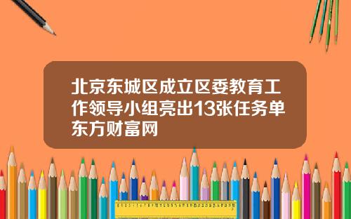 北京东城区成立区委教育工作领导小组亮出13张任务单东方财富网