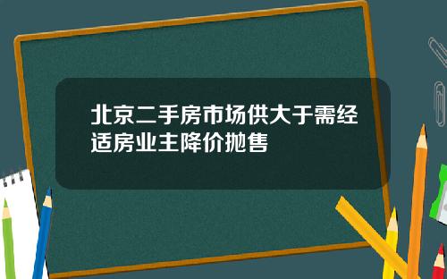 北京二手房市场供大于需经适房业主降价抛售
