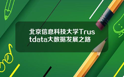 北京信息科技大学Trustdata大数据发展之路