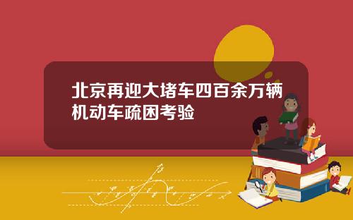 北京再迎大堵车四百余万辆机动车疏困考验