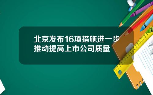 北京发布16项措施进一步推动提高上市公司质量
