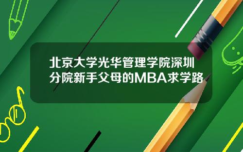 北京大学光华管理学院深圳分院新手父母的MBA求学路