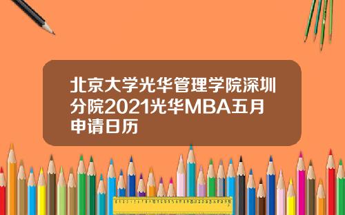 北京大学光华管理学院深圳分院2021光华MBA五月申请日历