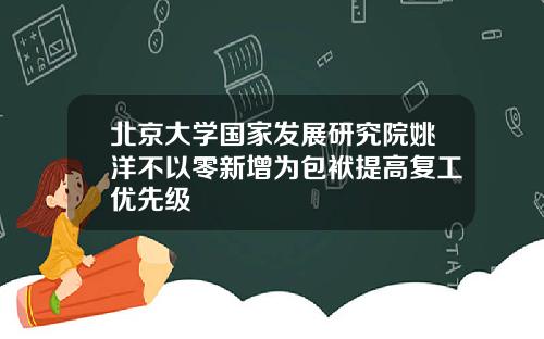 北京大学国家发展研究院姚洋不以零新增为包袱提高复工优先级