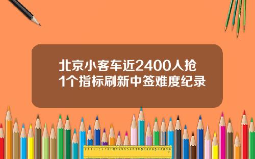 北京小客车近2400人抢1个指标刷新中签难度纪录