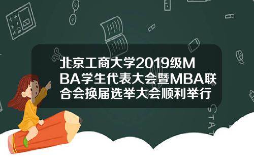 北京工商大学2019级MBA学生代表大会暨MBA联合会换届选举大会顺利举行