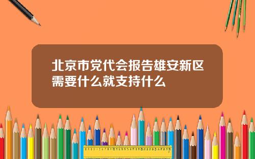 北京市党代会报告雄安新区需要什么就支持什么
