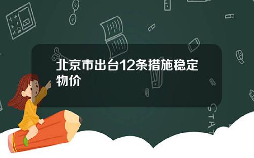 北京市出台12条措施稳定物价