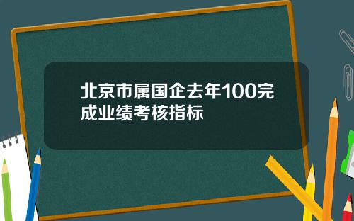 北京市属国企去年100完成业绩考核指标