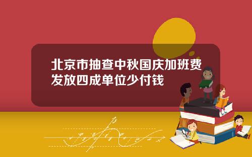 北京市抽查中秋国庆加班费发放四成单位少付钱