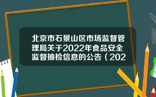 北京市石景山区市场监督管理局关于2022年食品安全监督抽检信息的公告（2022年第6期）-嘉事京西医药科技公司