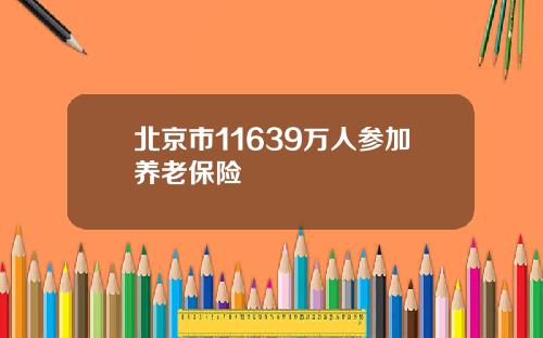 北京市11639万人参加养老保险