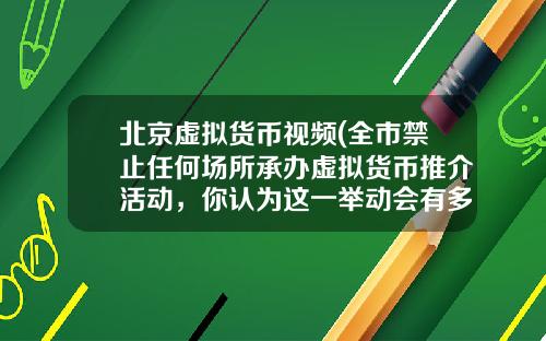 北京虚拟货币视频(全市禁止任何场所承办虚拟货币推介活动，你认为这一举动会有多大影响？)