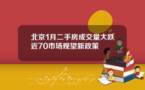 北京1月二手房成交量大跌近70市场观望新政策