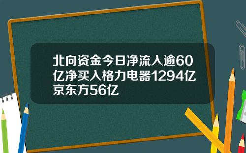 北向资金今日净流入逾60亿净买入格力电器1294亿京东方56亿