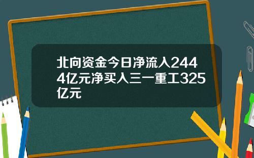 北向资金今日净流入2444亿元净买入三一重工325亿元