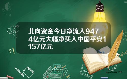 北向资金今日净流入9474亿元大幅净买入中国平安1157亿元