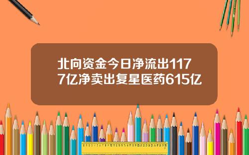 北向资金今日净流出1177亿净卖出复星医药615亿