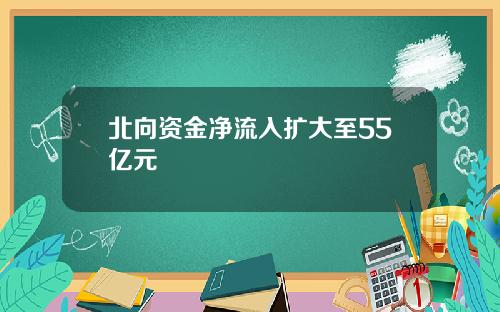 北向资金净流入扩大至55亿元