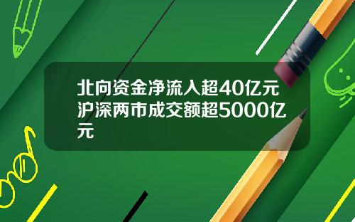 北向资金净流入超40亿元沪深两市成交额超5000亿元