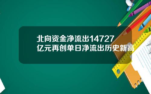 北向资金净流出14727亿元再创单日净流出历史新高