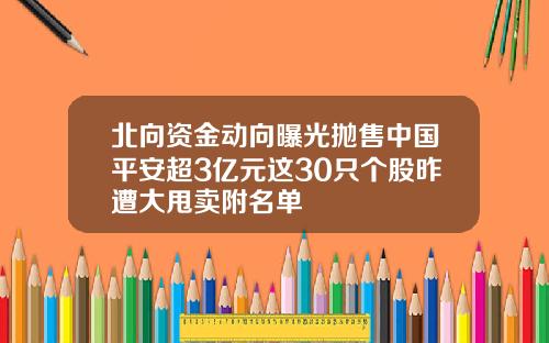 北向资金动向曝光抛售中国平安超3亿元这30只个股昨遭大甩卖附名单