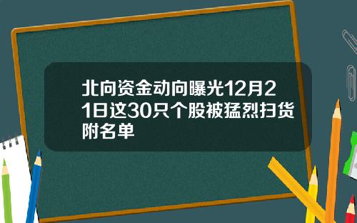 北向资金动向曝光12月21日这30只个股被猛烈扫货附名单
