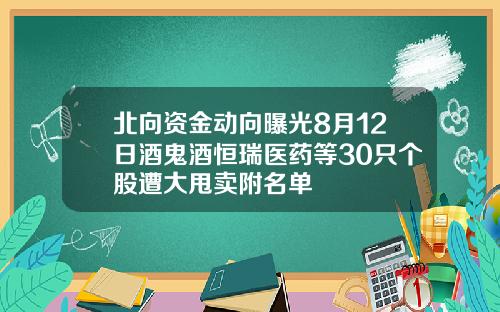 北向资金动向曝光8月12日酒鬼酒恒瑞医药等30只个股遭大甩卖附名单