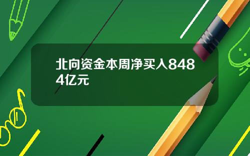 北向资金本周净买入8484亿元