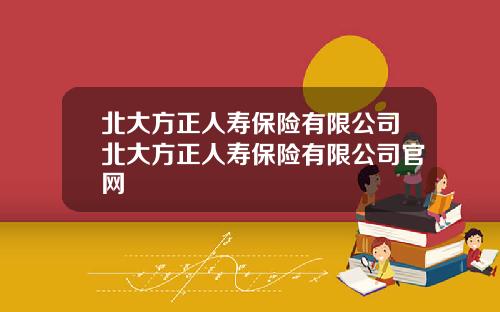 北大方正人寿保险有限公司北大方正人寿保险有限公司官网