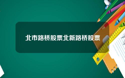 北市路桥股票北新路桥股票