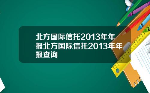 北方国际信托2013年年报北方国际信托2013年年报查询