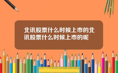 北讯股票什么时候上市的北讯股票什么时候上市的呢