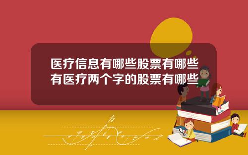 医疗信息有哪些股票有哪些有医疗两个字的股票有哪些