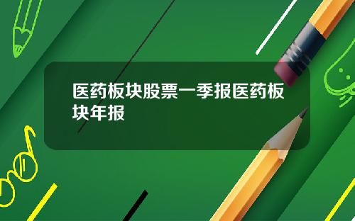 医药板块股票一季报医药板块年报