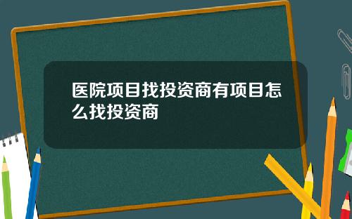 医院项目找投资商有项目怎么找投资商