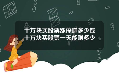 十万块买股票涨停赚多少钱十万块买股票一天能赚多少