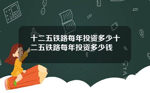 十二五铁路每年投资多少十二五铁路每年投资多少钱