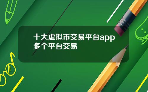 十大虚拟币交易平台app多个平台交易