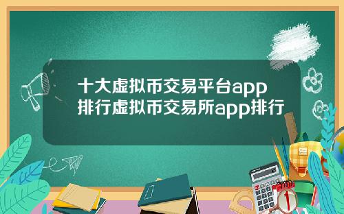 十大虚拟币交易平台app排行虚拟币交易所app排行