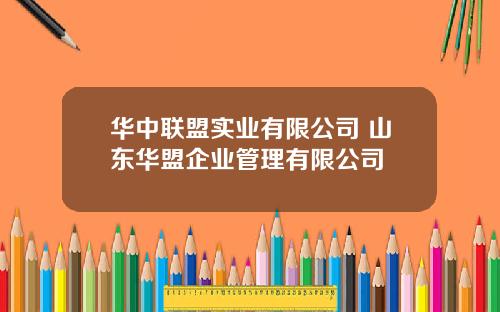 华中联盟实业有限公司 山东华盟企业管理有限公司