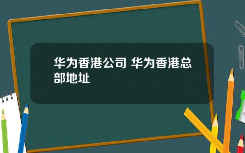 华为香港公司 华为香港总部地址