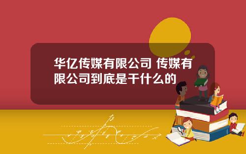 华亿传媒有限公司 传媒有限公司到底是干什么的